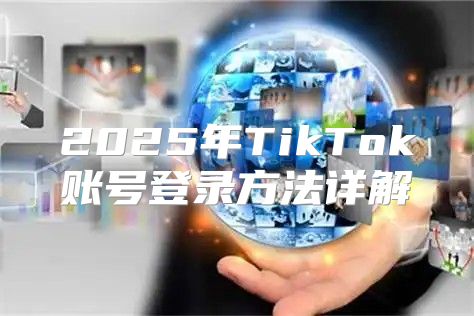 2025年TikTok账号登录方法详解