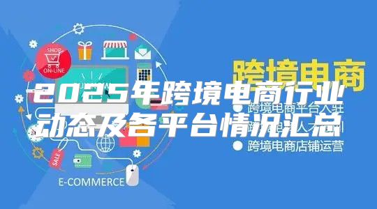 2025年跨境电商行业动态及各平台情况汇总