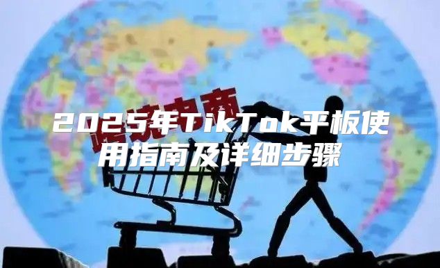 2025年TikTok平板使用指南及详细步骤