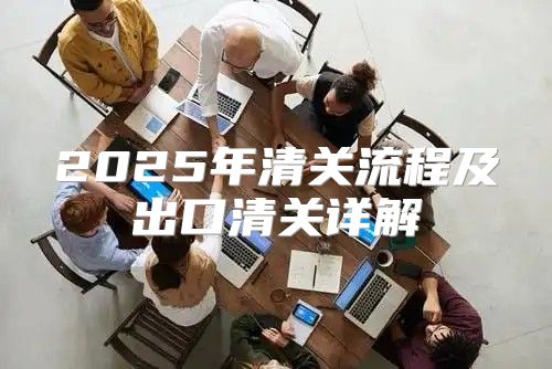 2025年清关流程及出口清关详解