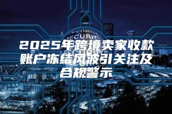2025年跨境卖家收款账户冻结风波引关注及合规警示