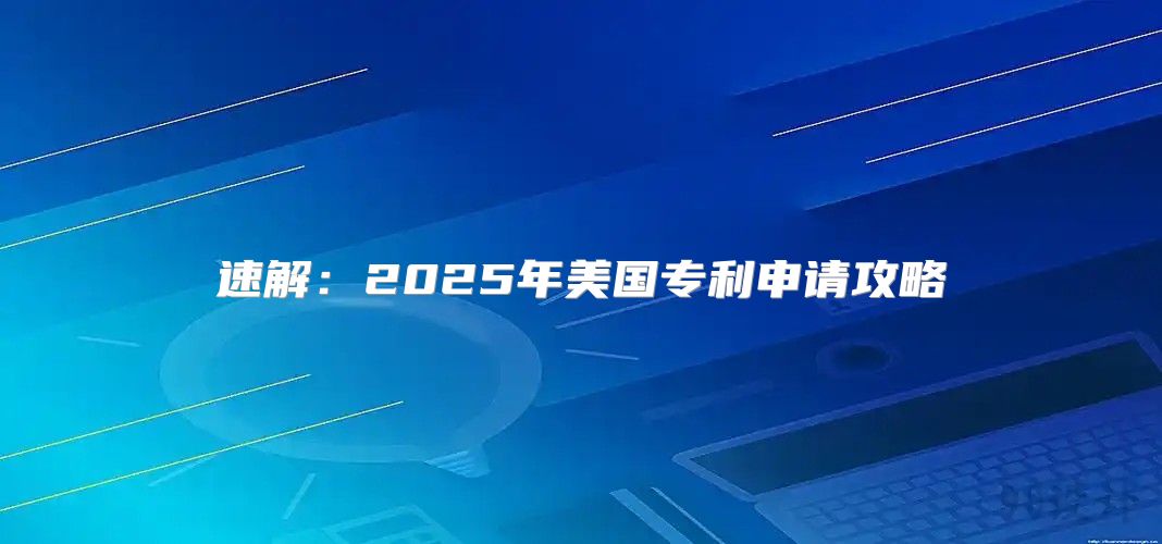 速解：2025年美国专利申请攻略