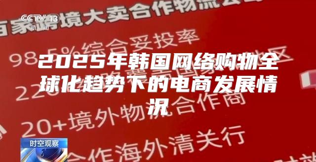 2025年韩国网络购物全球化趋势下的电商发展情况