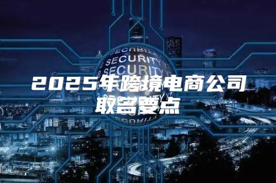 2025年跨境电商公司取名要点