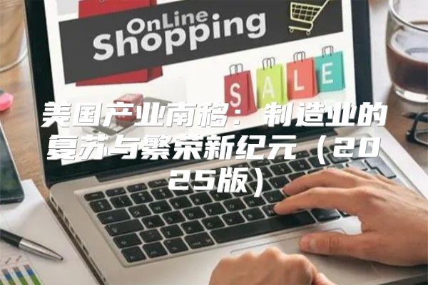 美国产业南移：制造业的复苏与繁荣新纪元2025版