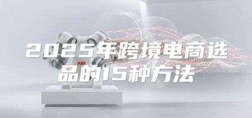 2025年跨境电商选品的15种方法