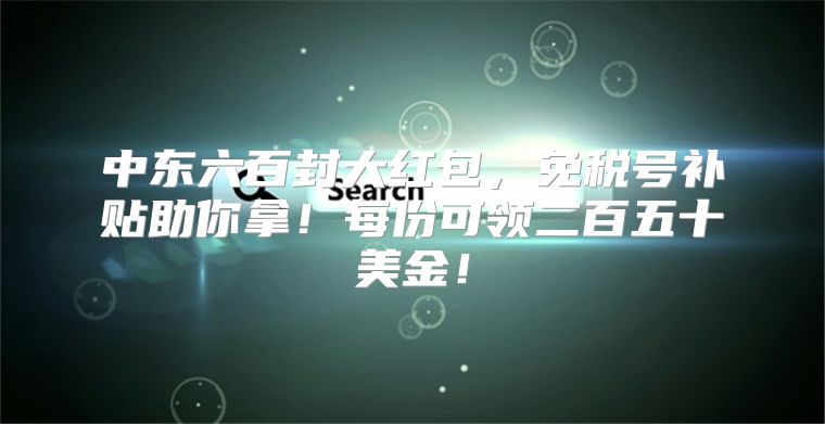 中东六百封大红包，免税号补贴助你拿！每份可领二百五十美金！