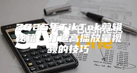 2025年TikTok剪辑秘籍：打造高播放量视频的技巧