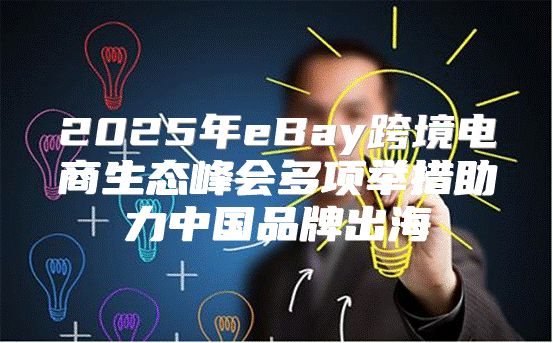 2025年eBay跨境电商生态峰会多项举措助力中国品牌出海