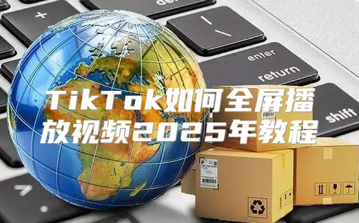 TikTok如何全屏播放视频2025年教程