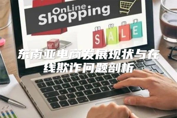 东南亚电商发展现状与在线欺诈问题剖析