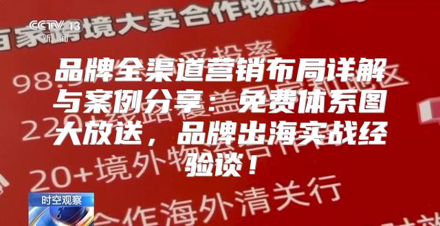 品牌全渠道营销布局详解与案例分享：免费体系图大放送，品牌出海实战经验谈！