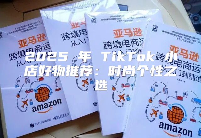 2025 年 TikTok 小店好物推荐：时尚个性之选