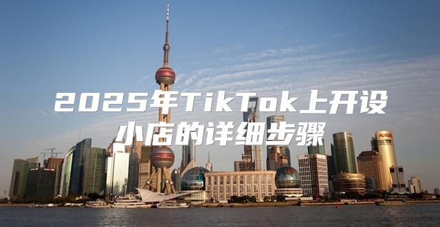 2025年TikTok上开设小店的详细步骤