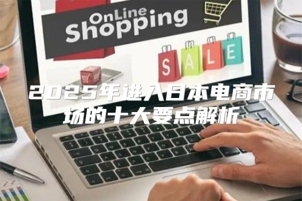 2025年进入日本电商市场的十大要点解析
