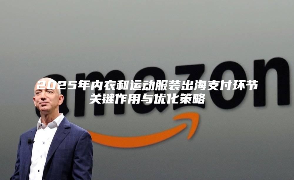 2025年内衣和运动服装出海支付环节关键作用与优化策略