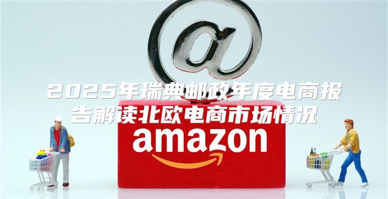 2025年瑞典邮政年度电商报告解读北欧电商市场情况