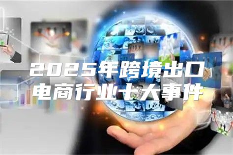2025年跨境出口电商行业十大事件