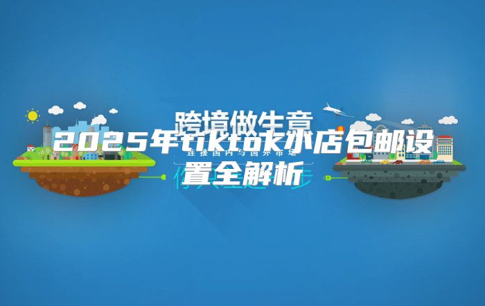2025年tiktok小店包邮设置全解析