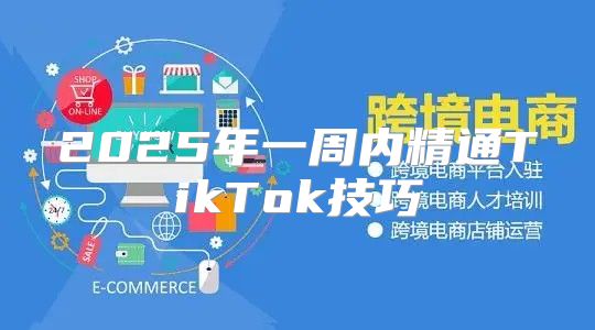 2025年一周内精通TikTok技巧