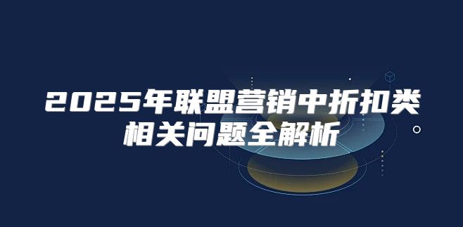 2025年联盟营销中折扣类相关问题全解析