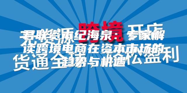君联资本纪海泉：专家解读跨境电商在资本市场的趋势与机遇
