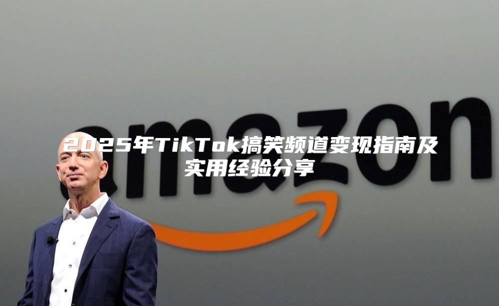 2025年TikTok搞笑频道变现指南及实用经验分享