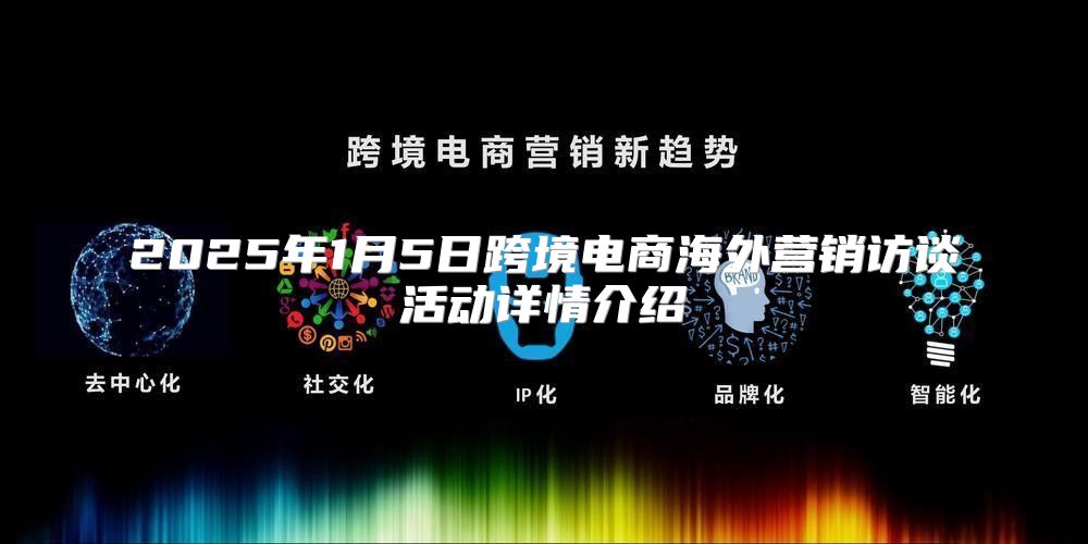 2025年1月5日跨境电商海外营销访谈活动详情介绍