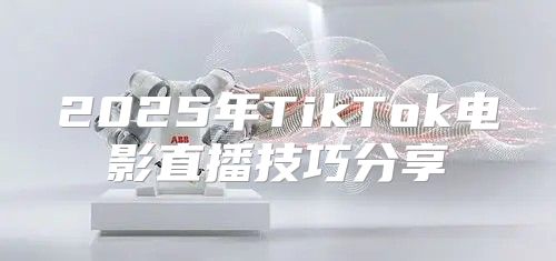 2025年TikTok电影直播技巧分享