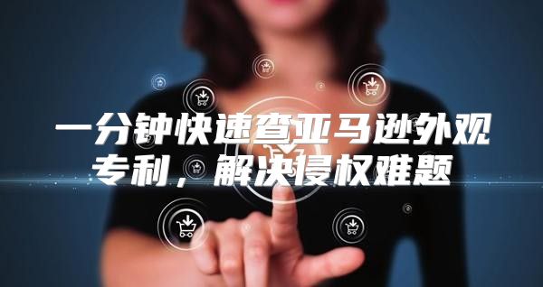 一分钟快速查亚马逊外观专利，解决侵权难题
