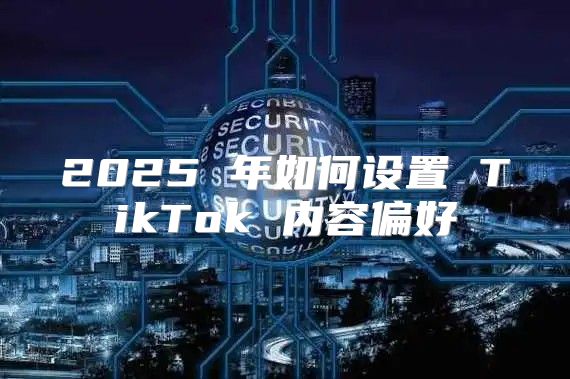 2025 年如何设置 TikTok 内容偏好