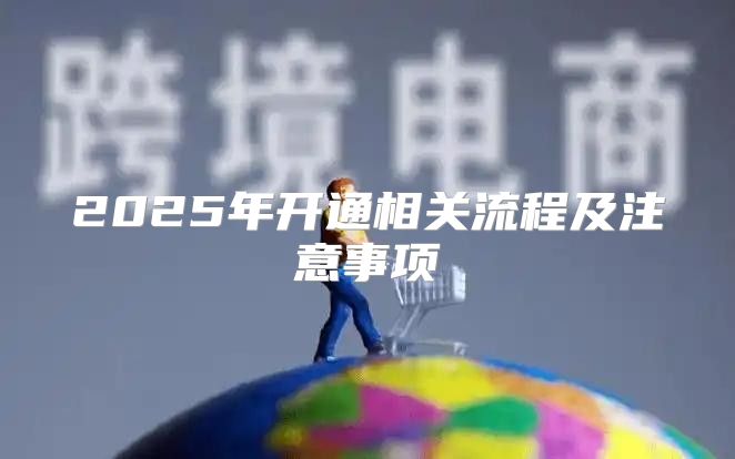 2025年开通相关流程及注意事项