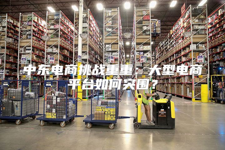 中东电商挑战重重：大型电商平台如何突围？
