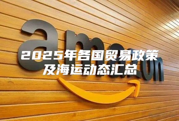 2025年各国贸易政策及海运动态汇总