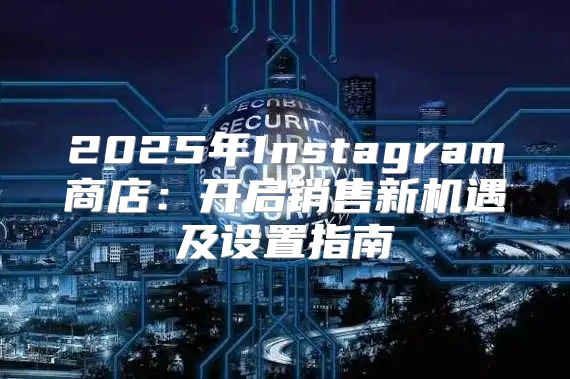 2025年Instagram商店：开启销售新机遇及设置指南