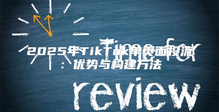 2025年TikTok单页面投流：优势与构建方法
