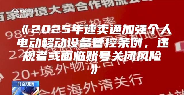 2025年速卖通加强个人电动移动设备管控条例，违规者或面临账号关闭风险