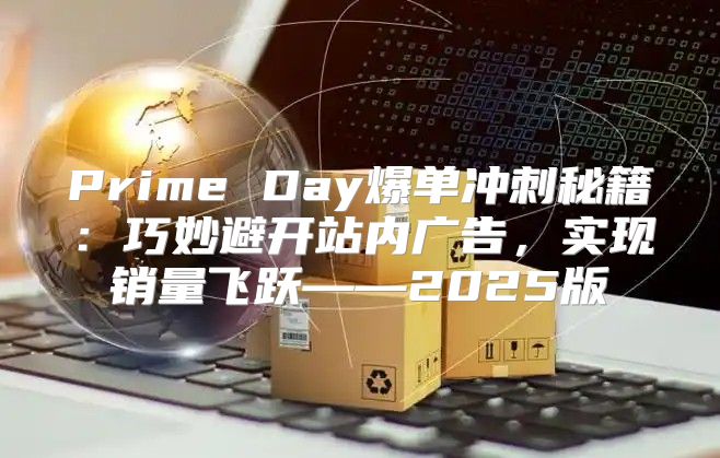 Prime Day爆单冲刺秘籍：巧妙避开站内广告，实现销量飞跃——2025版