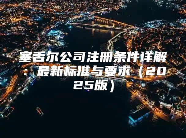塞舌尔公司注册条件详解：最新标准与要求2025版
