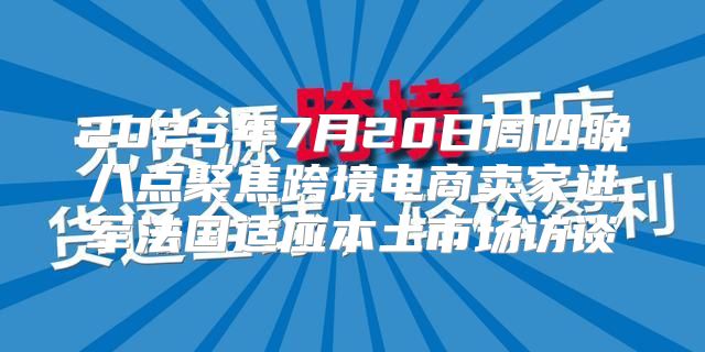 2025年7月20日周四晚八点聚焦跨境电商卖家进军法国适应本土市场访谈