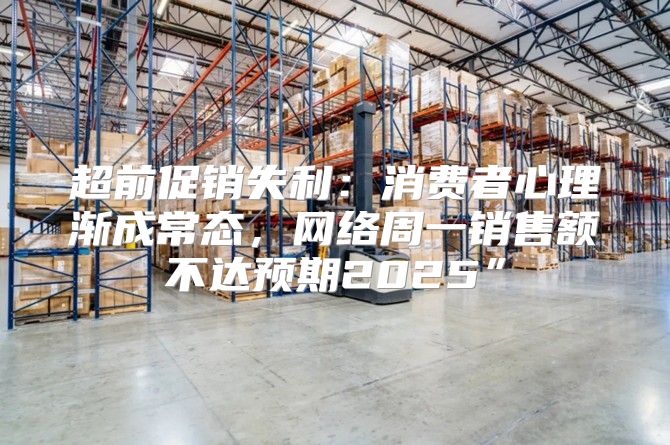 超前促销失利：消费者心理渐成常态，网络周一销售额不达预期2025”