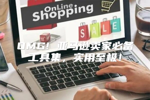 OMG! 亚马逊卖家必备工具集，实用至极！