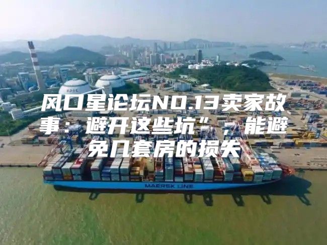 风口星论坛NO.13卖家故事：避开这些坑”，能避免几套房的损失