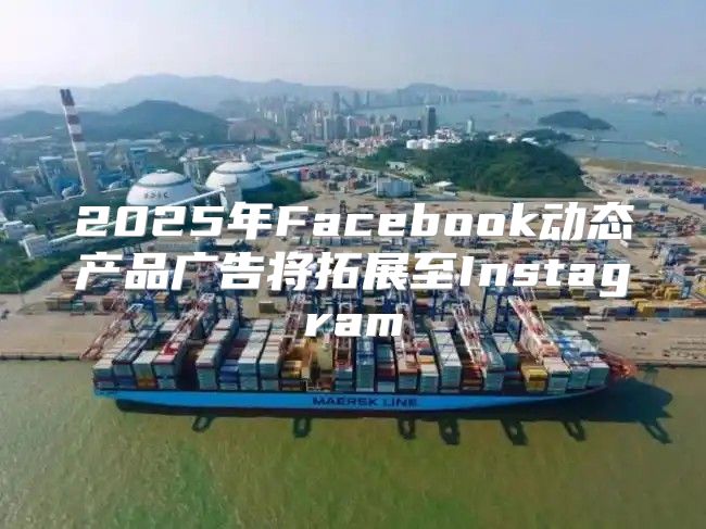 2025年Facebook动态产品广告将拓展至Instagram