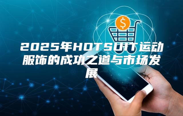 2025年HOTSUIT运动服饰的成功之道与市场发展