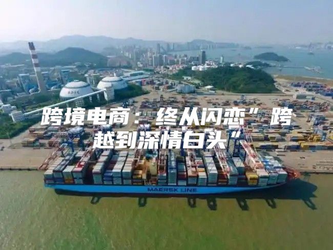 跨境电商：终从闪恋”跨越到深情白头”