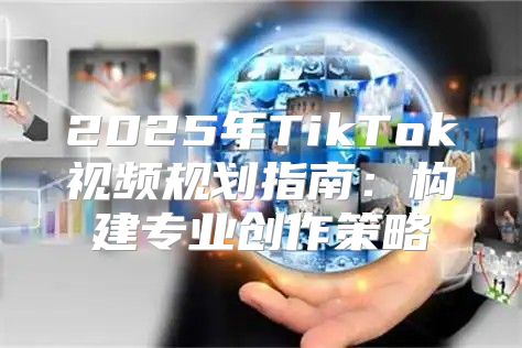 2025年TikTok视频规划指南：构建专业创作策略