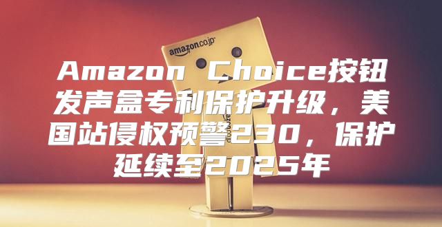 Amazon Choice按钮发声盒专利保护升级，美国站侵权预警230，保护延续至2025年
