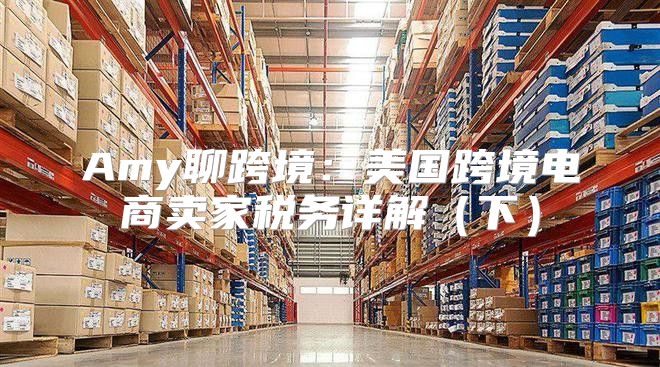 Amy聊跨境：美国跨境电商卖家税务详解下