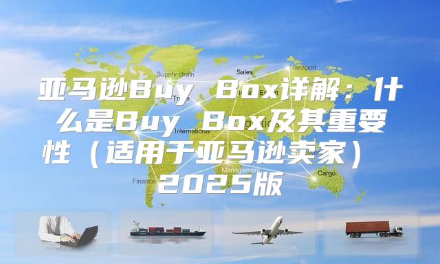 亚马逊Buy Box详解：什么是Buy Box及其重要性适用于亚马逊卖家 2025版